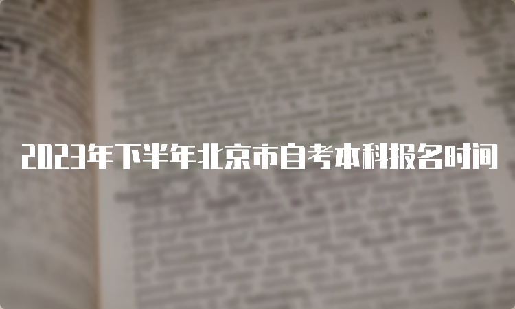 2023年下半年北京市自考本科报名时间