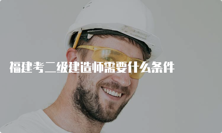 福建考二级建造师需要什么条件