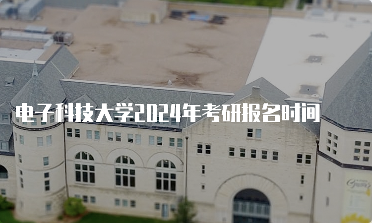 电子科技大学2024年考研报名时间