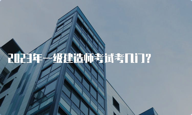 2023年一级建造师考试考几门？