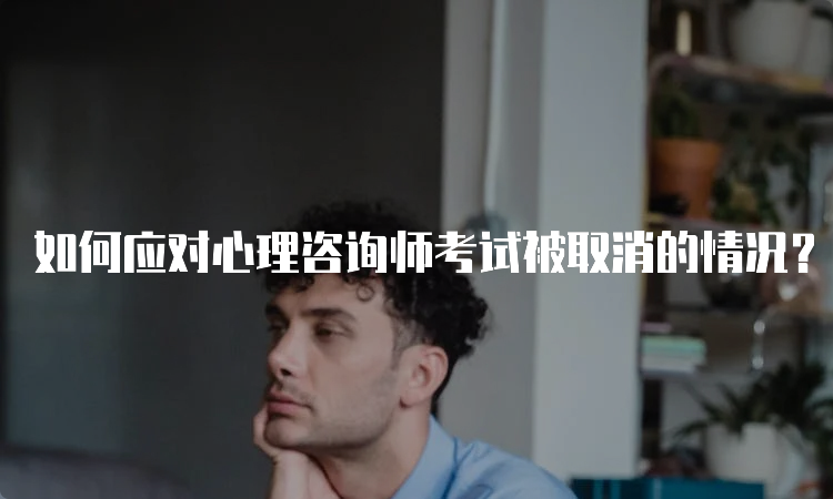 如何应对心理咨询师考试被取消的情况？