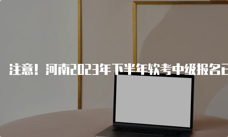 注意！河南2023年下半年软考中级报名已于9月5日9：00正式开启