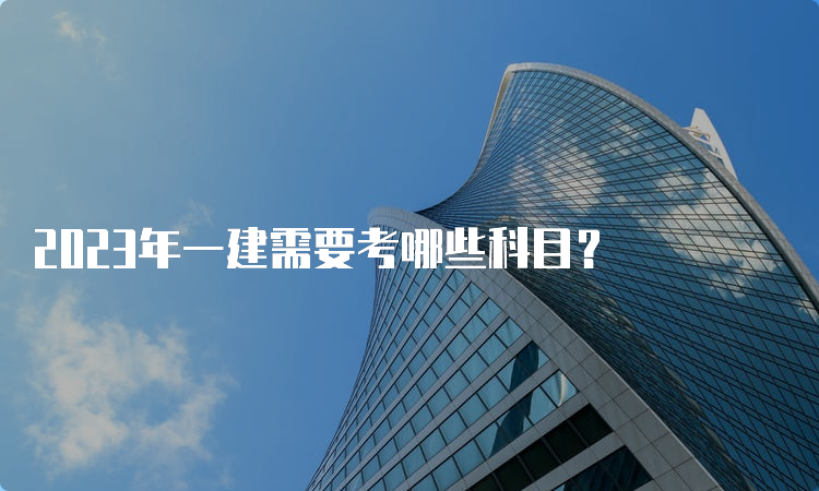 2023年一建需要考哪些科目？