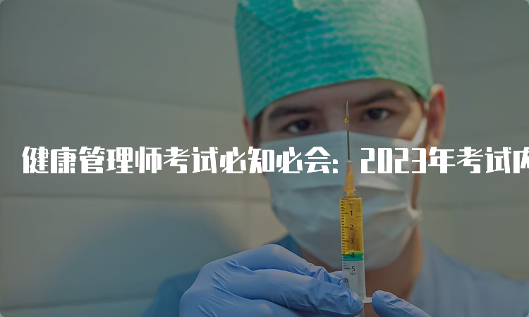 健康管理师考试必知必会：2023年考试内容分析