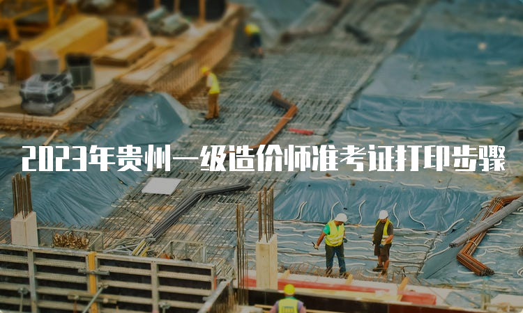 2023年贵州一级造价师准考证打印步骤