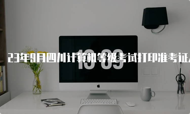 23年9月四川计算机等级考试打印准考证入口在哪里？