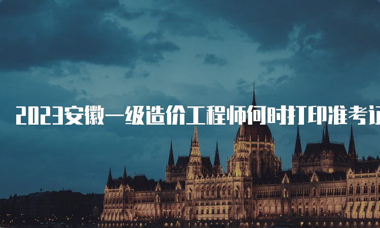 2023安徽一级造价工程师何时打印准考证