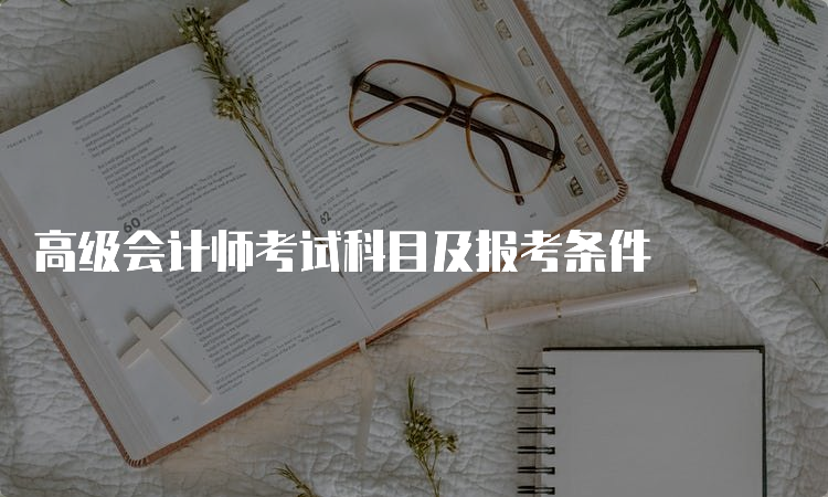 高级会计师考试科目及报考条件