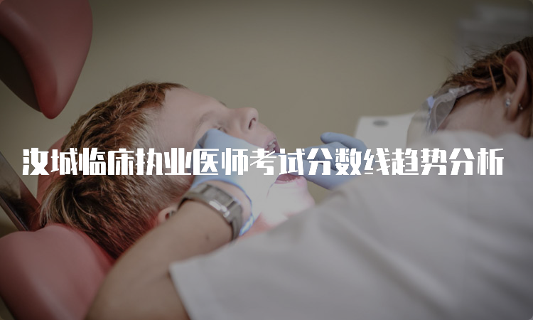 汝城临床执业医师考试分数线趋势分析