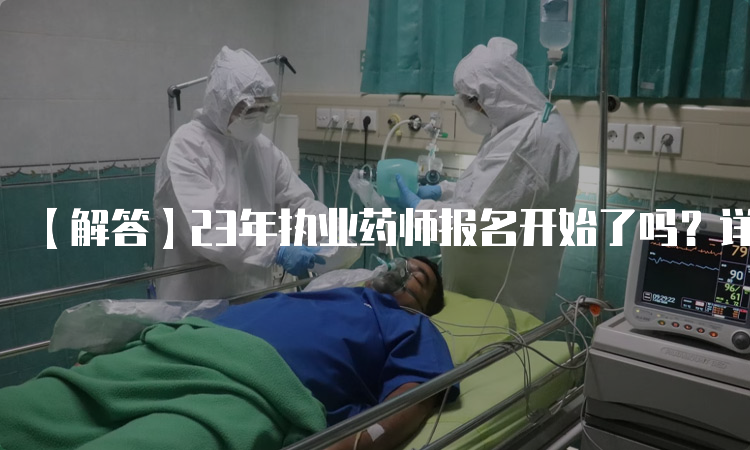 【解答】23年执业药师报名开始了吗？详细解答在这里！