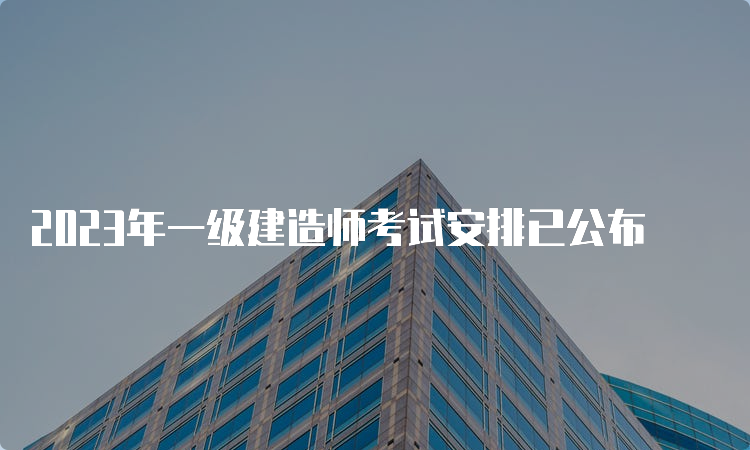 2023年一级建造师考试安排已公布