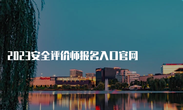 2023安全评价师报名入口官网