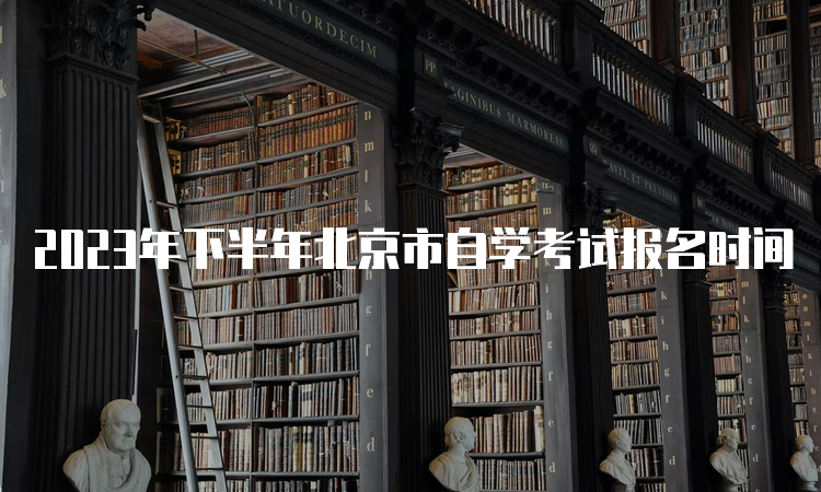 2023年下半年北京市自学考试报名时间