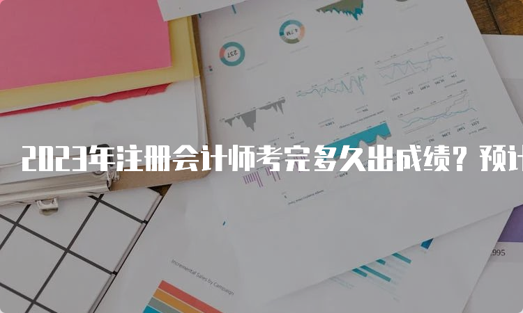 2023年注册会计师考完多久出成绩？预计11月下旬