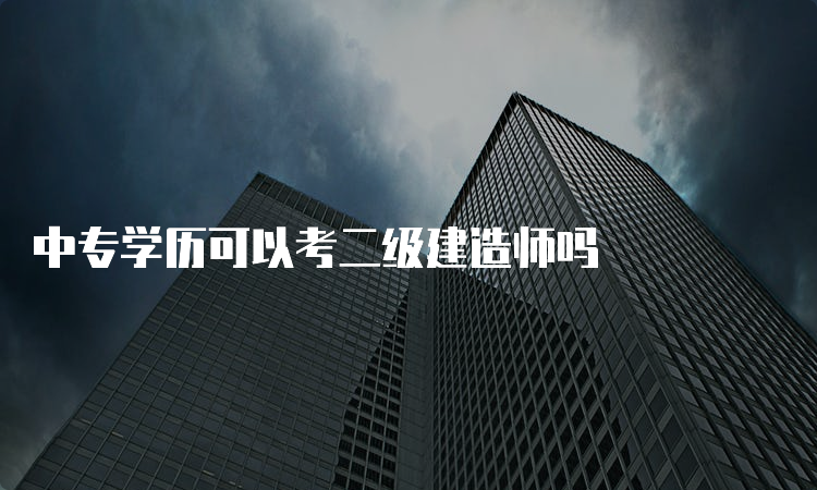 中专学历可以考二级建造师吗