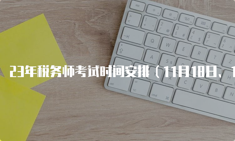 23年税务师考试时间安排（11月18日、19日）