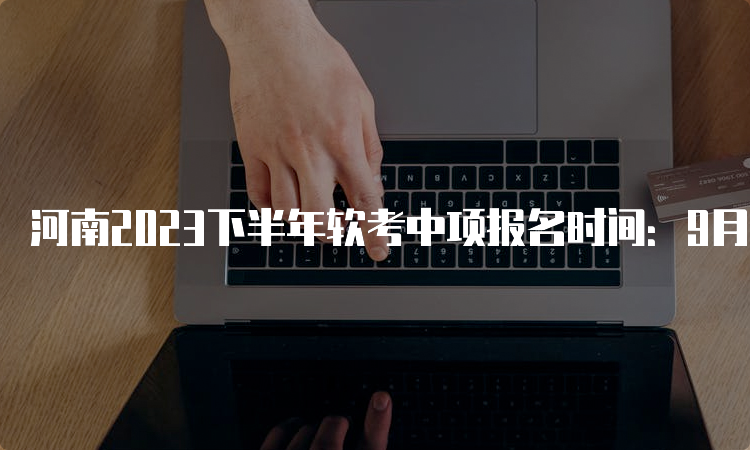 河南2023下半年软考中项报名时间：9月5日-26日