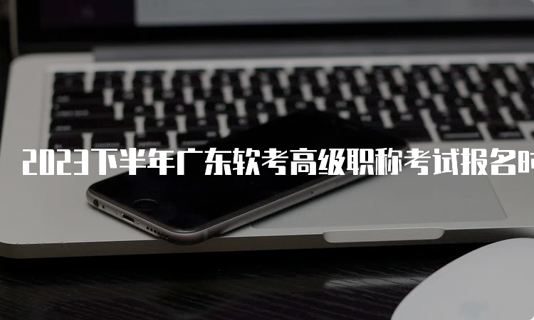 2023下半年广东软考高级职称考试报名时间：9月6日9：00开始报名