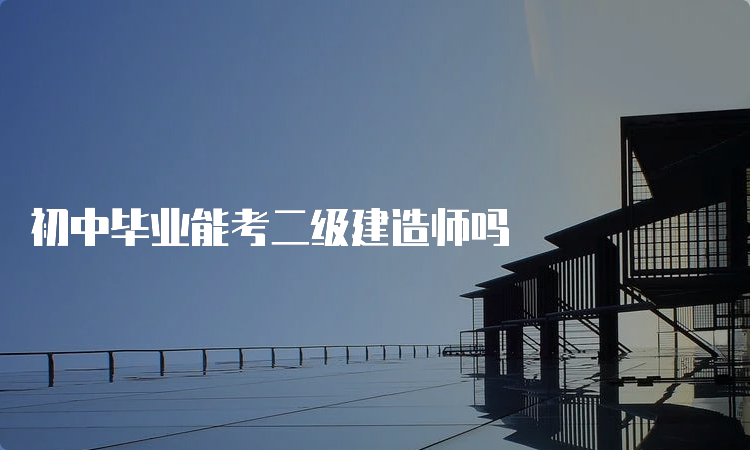 初中毕业能考二级建造师吗