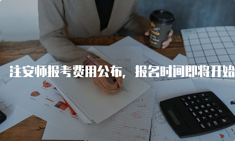 注安师报考费用公布，报名时间即将开始