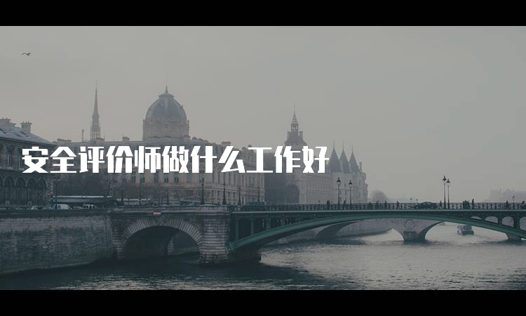 安全评价师做什么工作好