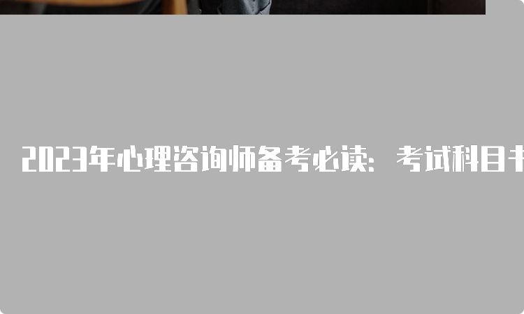 2023年心理咨询师备考必读：考试科目书籍推荐