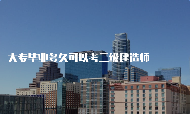 大专毕业多久可以考二级建造师