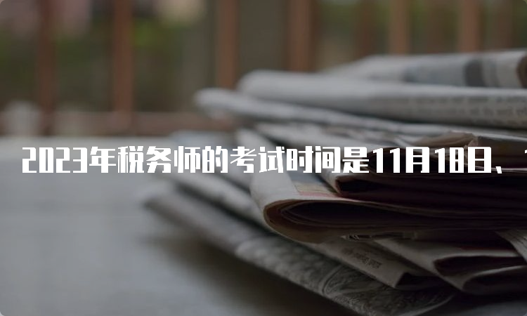 2023年税务师的考试时间是11月18日、19日