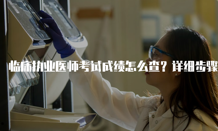 临床执业医师考试成绩怎么查？详细步骤解析