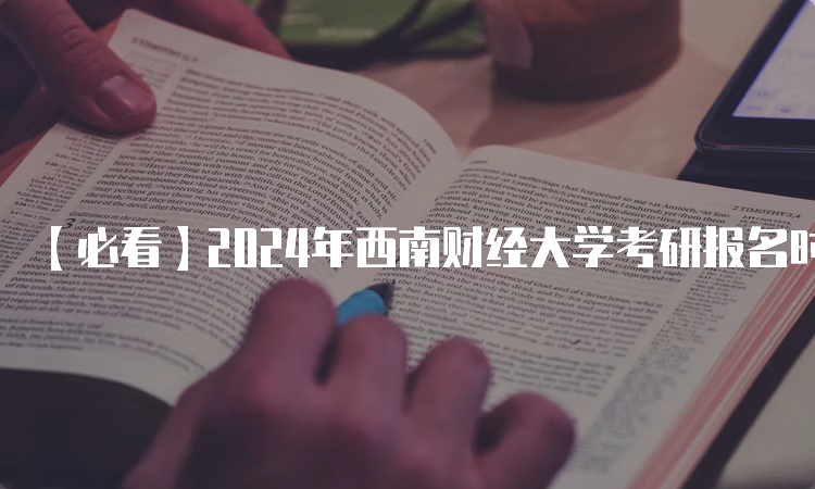 【必看】2024年西南财经大学考研报名时间最新公布！