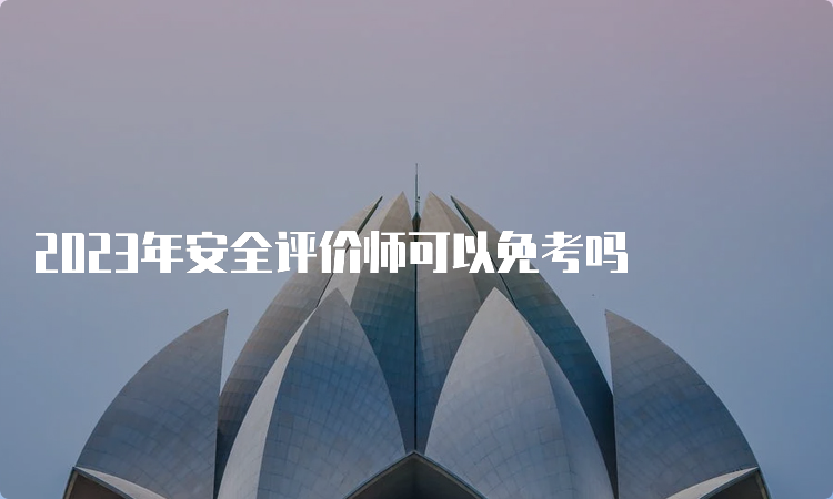 2023年安全评价师可以免考吗