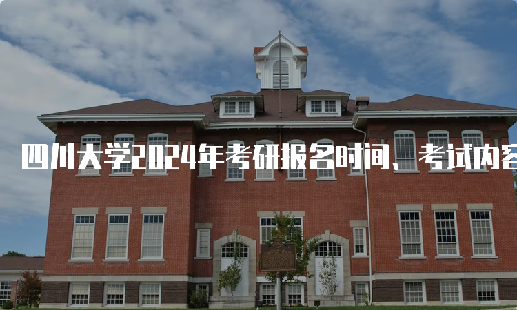 四川大学2024年考研报名时间、考试内容、复试流程全解析！