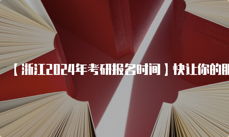 【浙江2024年考研报名时间】快让你的朋友也知道吧