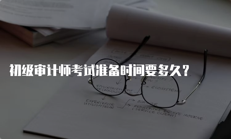 初级审计师考试准备时间要多久？