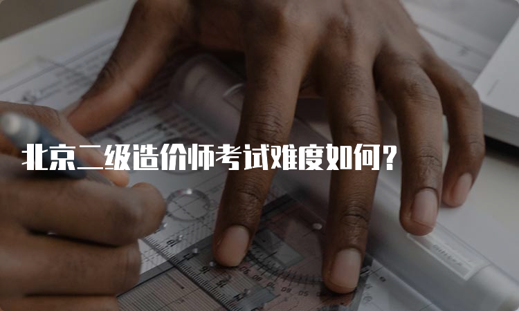 北京二级造价师考试难度如何？