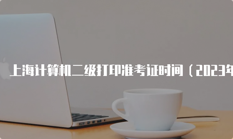 上海计算机二级打印准考证时间（2023年9月）