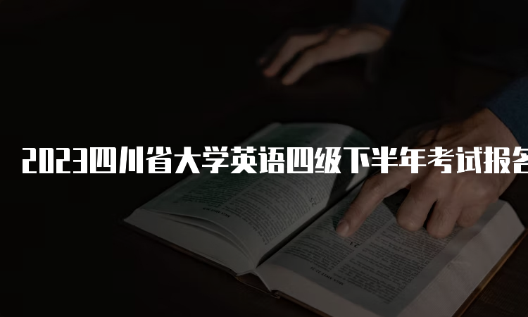 2023四川省大学英语四级下半年考试报名时间