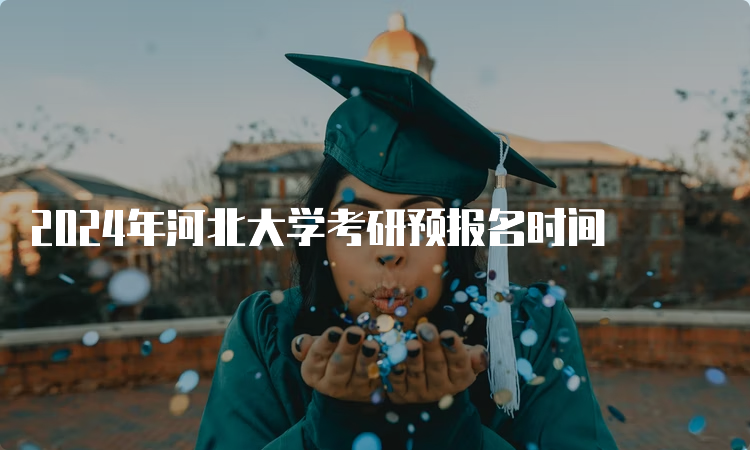 2024年河北大学考研预报名时间