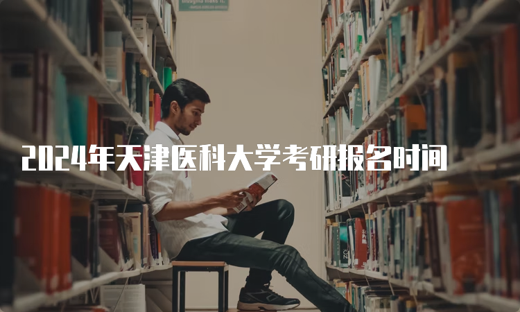 2024年天津医科大学考研报名时间