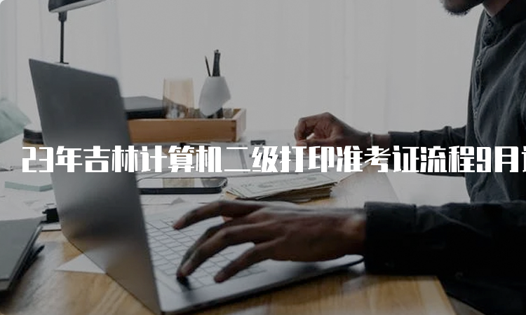 23年吉林计算机二级打印准考证流程9月详解