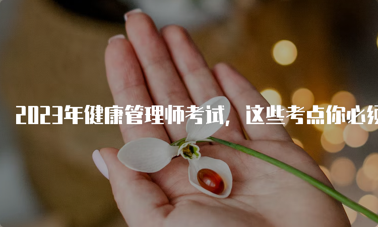 2023年健康管理师考试，这些考点你必须要知道！