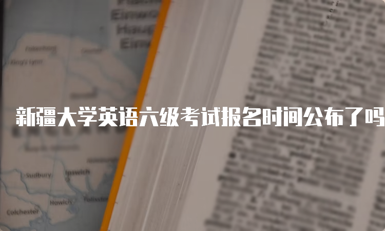 新疆大学英语六级考试报名时间公布了吗？