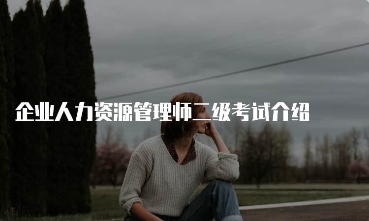 企业人力资源管理师二级考试介绍