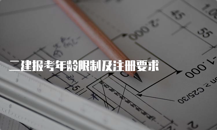 二建报考年龄限制及注册要求