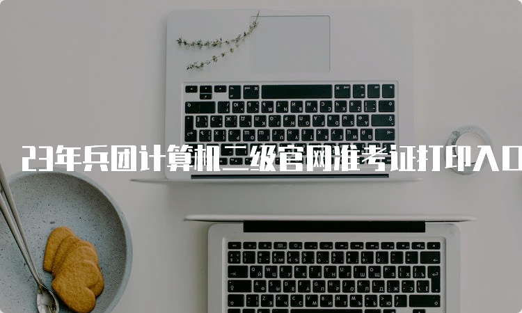 23年兵团计算机二级官网准考证打印入口9月怎么操作？