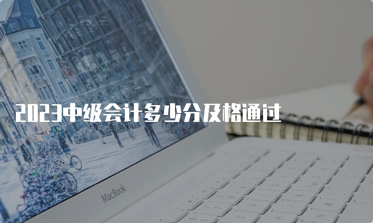 2023中级会计多少分及格通过