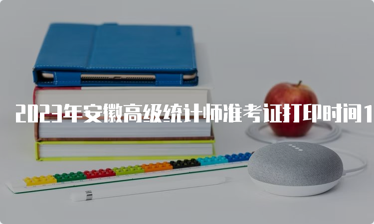 2023年安徽高级统计师准考证打印时间10月23日16:00后