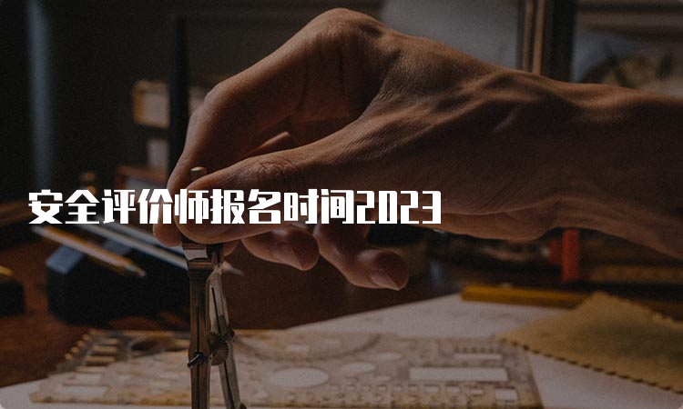 安全评价师报名时间2023