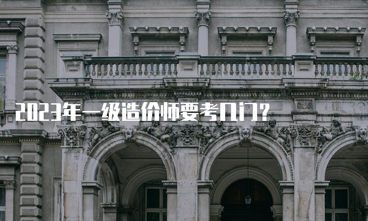 2023年一级造价师要考几门？