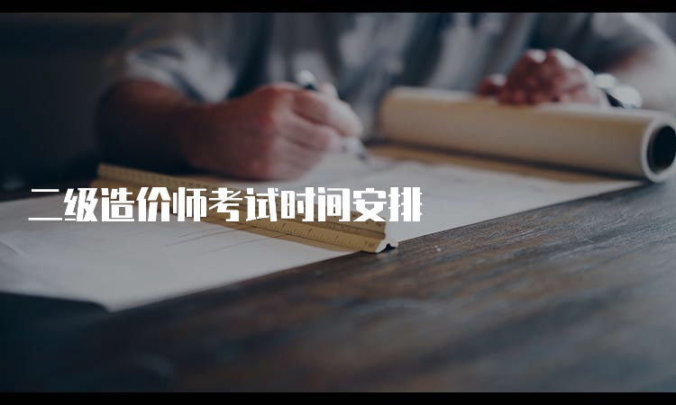 二级造价师考试时间安排